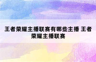 王者荣耀主播联赛有哪些主播 王者荣耀主播联赛